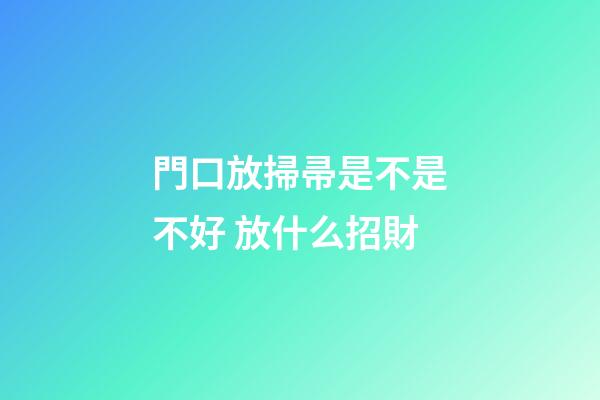 門口放掃帚是不是不好 放什么招財